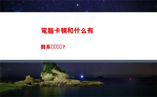 電腦卡頓和什么有關系？(老電腦卡頓換什么配件)